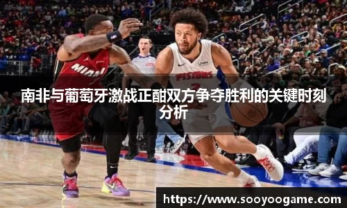 南非与葡萄牙激战正酣双方争夺胜利的关键时刻分析