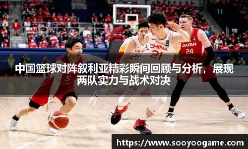 中国篮球对阵叙利亚精彩瞬间回顾与分析，展现两队实力与战术对决
