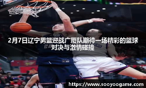 2月7日辽宁男篮迎战广厦队期待一场精彩的篮球对决与激情碰撞